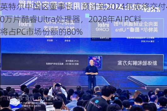 英特尔中国区董事长：预计到2024年底将交付4000万片酷睿Ultra处理器，2028年AI PC料将占PC市场份额的80%