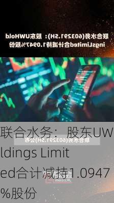 联合水务：股东UW Holdings Limited合计减持1.0947%股份